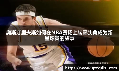 奥斯汀里夫斯如何在NBA赛场上崭露头角成为新星球员的故事