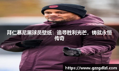 拜仁慕尼黑球员壁纸：追寻胜利光芒，铸就永恒传奇