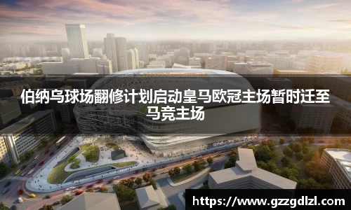 伯纳乌球场翻修计划启动皇马欧冠主场暂时迁至马竞主场