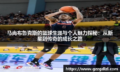 马尚布鲁克斯的篮球生涯与个人魅力探秘：从新星到传奇的成长之路