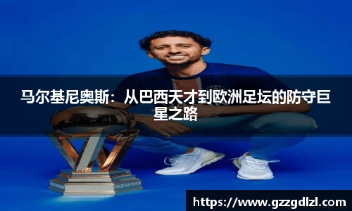 马尔基尼奥斯：从巴西天才到欧洲足坛的防守巨星之路