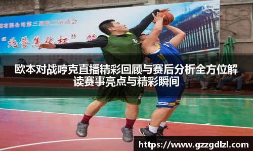 欧本对战哼克直播精彩回顾与赛后分析全方位解读赛事亮点与精彩瞬间